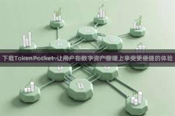 下载TokenPocket 让用户在数字资产管理上享受更便捷的体验