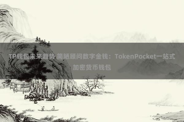 TP钱包未来趋势 简陋顾问数字金钱：TokenPocket一站式加密货币钱包