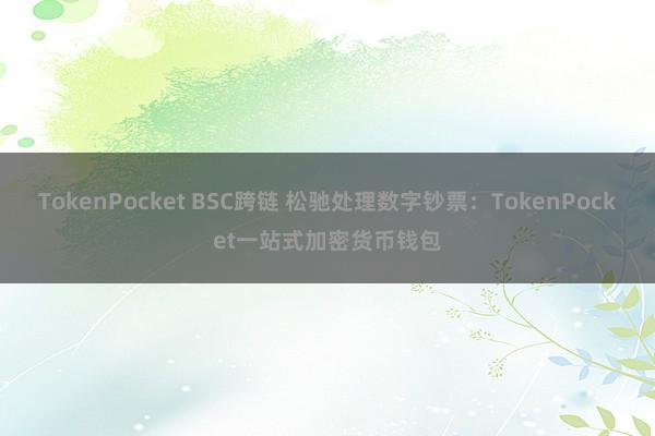 TokenPocket BSC跨链 松驰处理数字钞票：TokenPocket一站式加密货币钱包