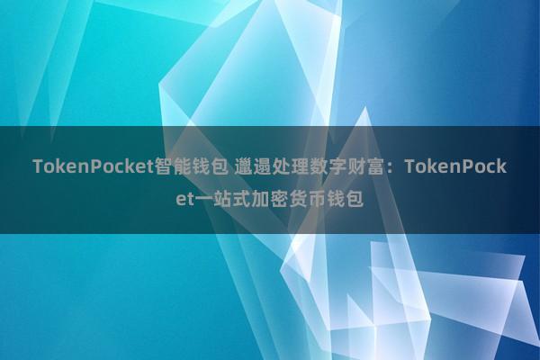 TokenPocket智能钱包 邋遢处理数字财富：TokenPocket一站式加密货币钱包