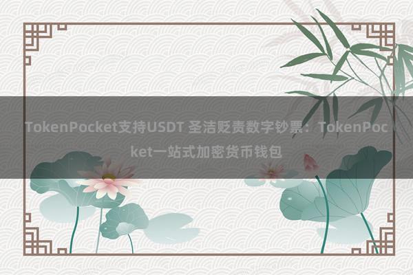 TokenPocket支持USDT 圣洁贬责数字钞票：TokenPocket一站式加密货币钱包