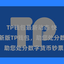 TP钱包最新动态 快来下载最新版TP钱包，助您处分数字货币钞票！