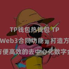 TP钱包热钱包 TP钱包完毕Web3合同功能，打造方便高效的去中心化数字金钱处置系统