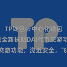 TP钱包去中心化钱包 TP钱包全新扶助DAI代币交游功能，浅近安全，飞速体验！